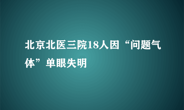 北京北医三院18人因“问题气体”单眼失明