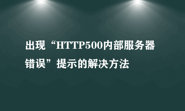 出现“HTTP500内部服务器错误”提示的解决方法