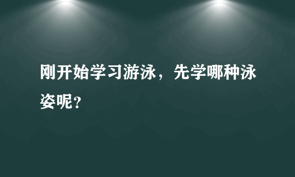 刚开始学习游泳，先学哪种泳姿呢？