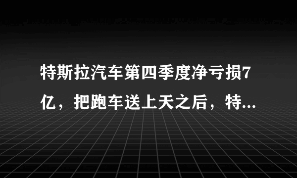 特斯拉汽车第四季度净亏损7亿，把跑车送上天之后，特斯拉能在2018年盈利吗？