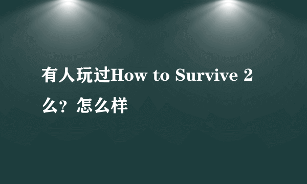 有人玩过How to Survive 2么？怎么样