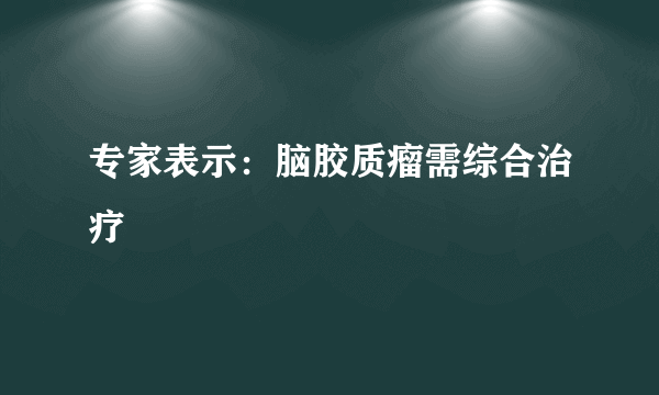 专家表示：脑胶质瘤需综合治疗