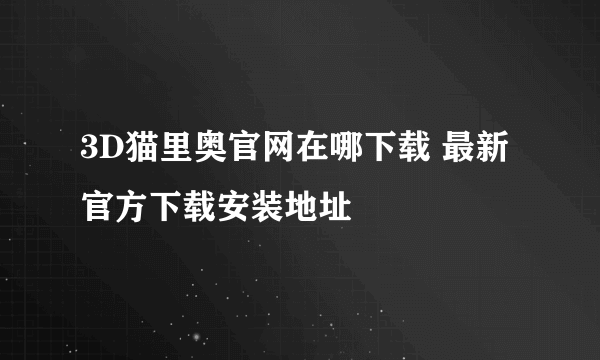 3D猫里奥官网在哪下载 最新官方下载安装地址