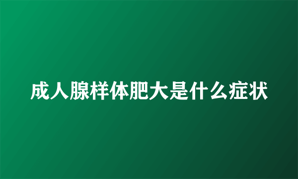 成人腺样体肥大是什么症状