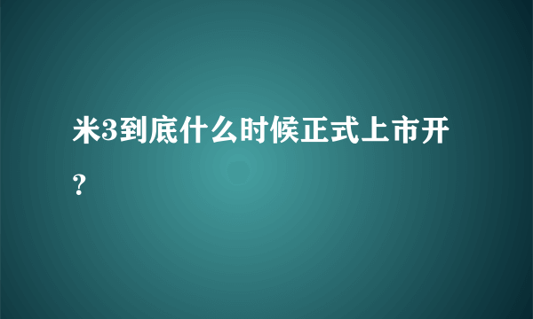 米3到底什么时候正式上市开？