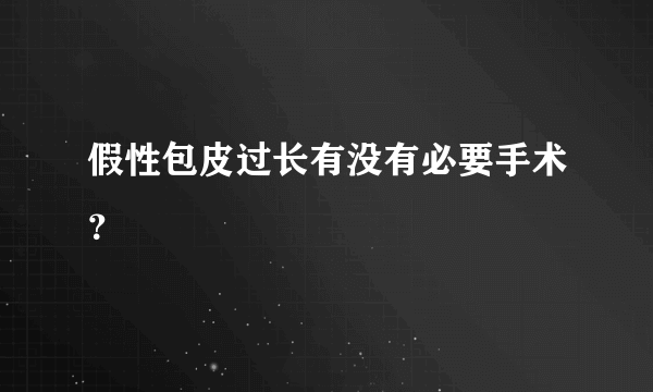 假性包皮过长有没有必要手术？