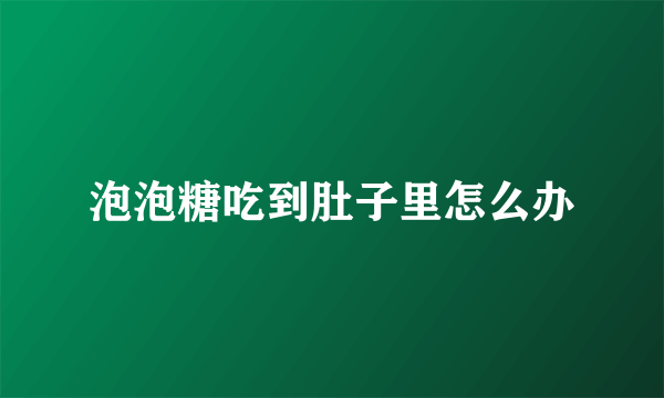 泡泡糖吃到肚子里怎么办