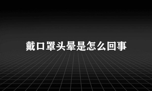 戴口罩头晕是怎么回事