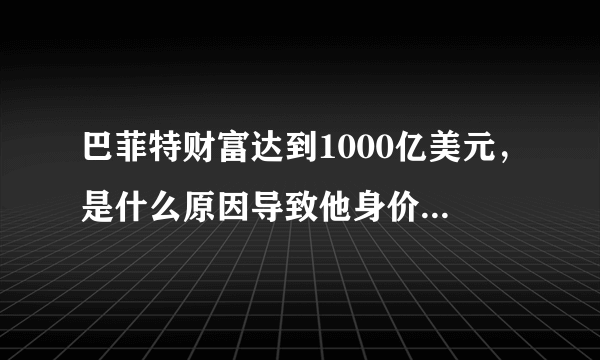 巴菲特财富达到1000亿美元，是什么原因导致他身价暴涨的？