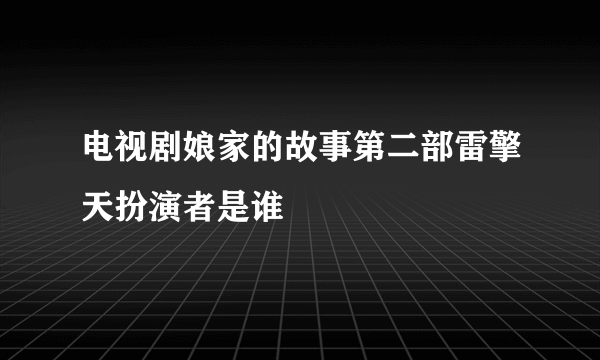 电视剧娘家的故事第二部雷擎天扮演者是谁