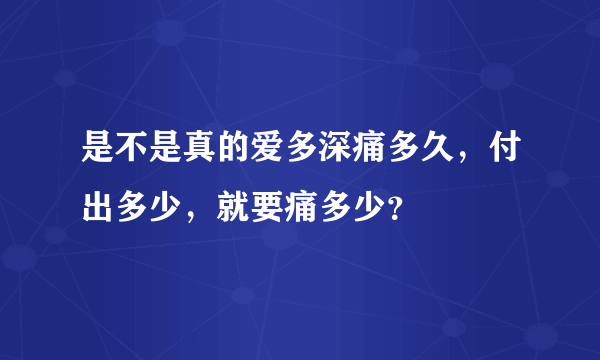 是不是真的爱多深痛多久，付出多少，就要痛多少？