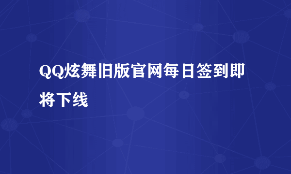 QQ炫舞旧版官网每日签到即将下线