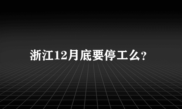 浙江12月底要停工么？