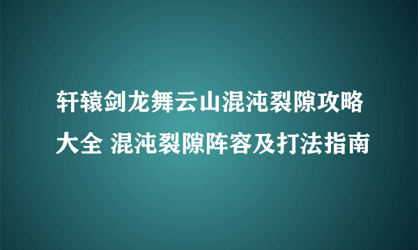 轩辕剑龙舞云山混沌裂隙攻略大全 混沌裂隙阵容及打法指南