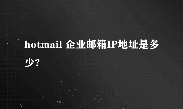 hotmail 企业邮箱IP地址是多少?