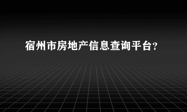 宿州市房地产信息查询平台？