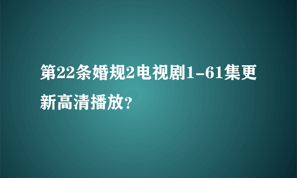 第22条婚规2电视剧1-61集更新高清播放？