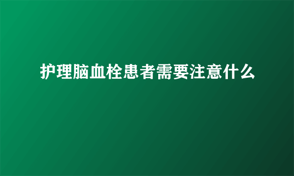 护理脑血栓患者需要注意什么