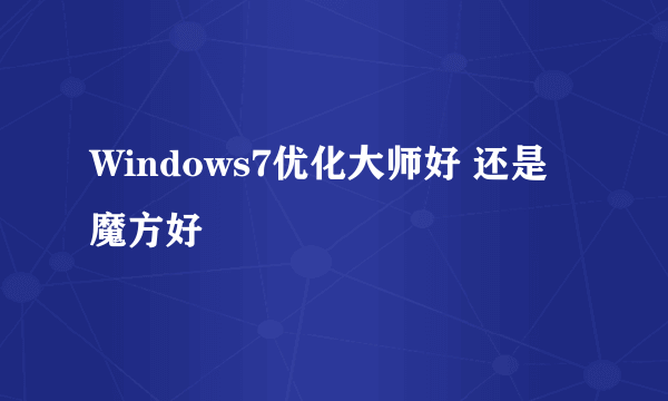 Windows7优化大师好 还是魔方好