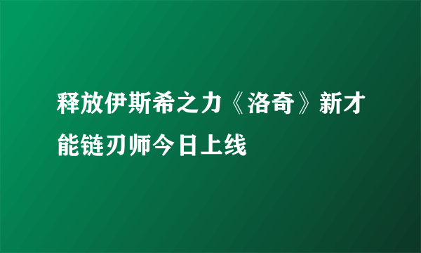 释放伊斯希之力《洛奇》新才能链刃师今日上线