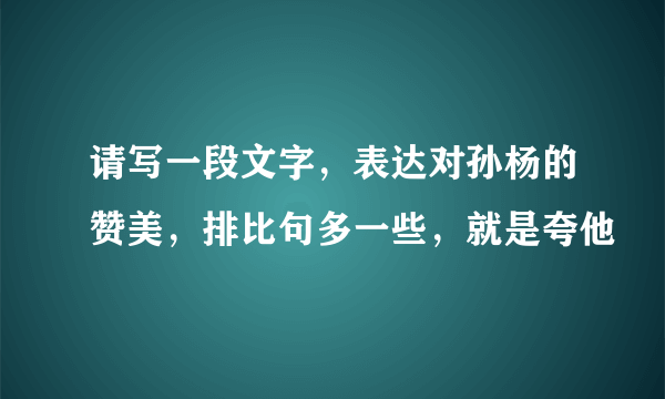 请写一段文字，表达对孙杨的赞美，排比句多一些，就是夸他