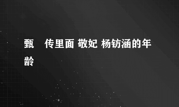 甄嬛传里面 敬妃 杨钫涵的年龄