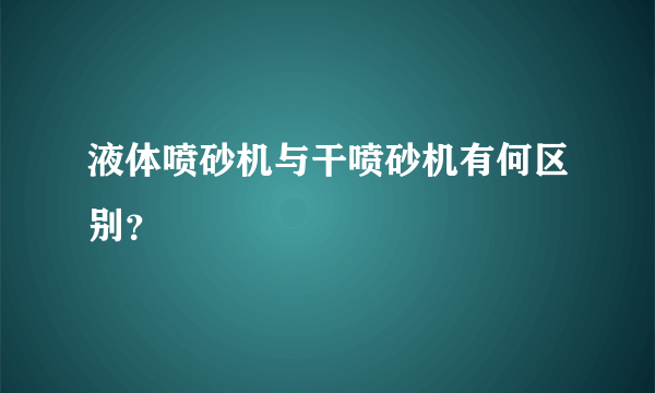 液体喷砂机与干喷砂机有何区别？