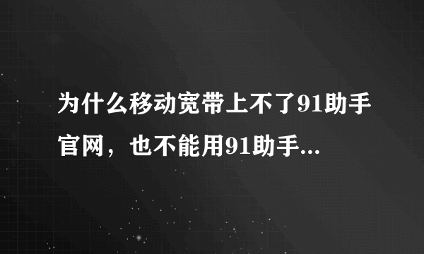 为什么移动宽带上不了91助手官网，也不能用91助手下软件，如图