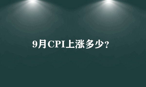 9月CPI上涨多少？