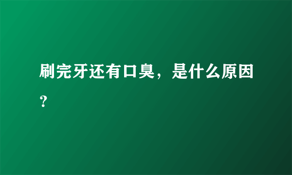 刷完牙还有口臭，是什么原因？