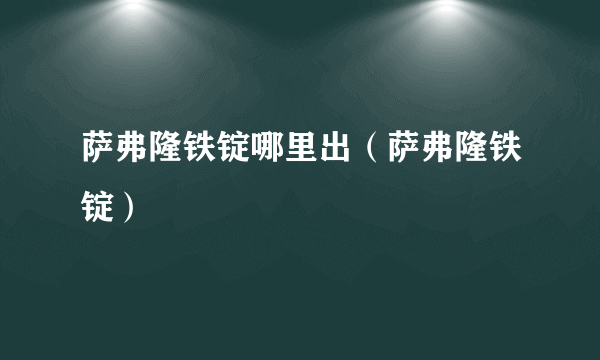 萨弗隆铁锭哪里出（萨弗隆铁锭）