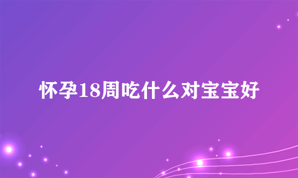 怀孕18周吃什么对宝宝好