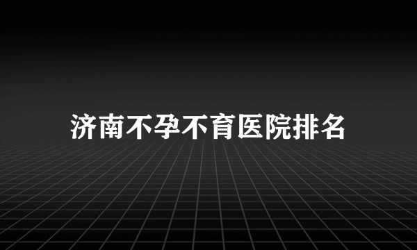 济南不孕不育医院排名