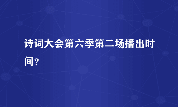 诗词大会第六季第二场播出时间？