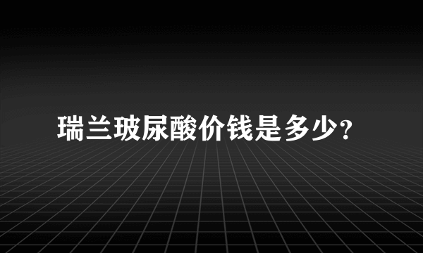 瑞兰玻尿酸价钱是多少？