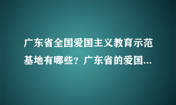 广东省全国爱国主义教育示范基地有哪些？广东省的爱国主义教育基地示范名单