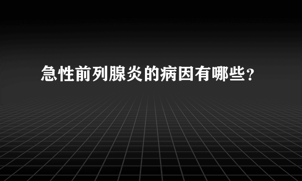 急性前列腺炎的病因有哪些？