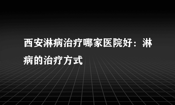 西安淋病治疗哪家医院好：淋病的治疗方式