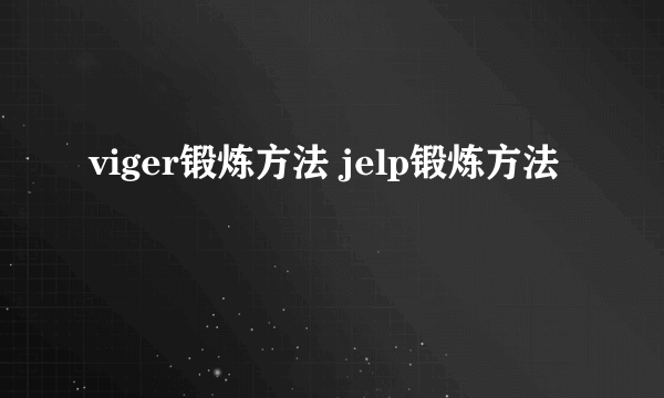 viger锻炼方法 jelp锻炼方法