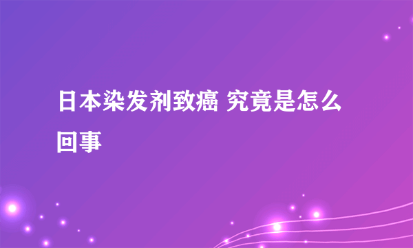 日本染发剂致癌 究竟是怎么回事