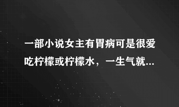 一部小说女主有胃病可是很爱吃柠檬或柠檬水，一生气就点很多的柠檬或柠檬水，请问这部小说叫什么？