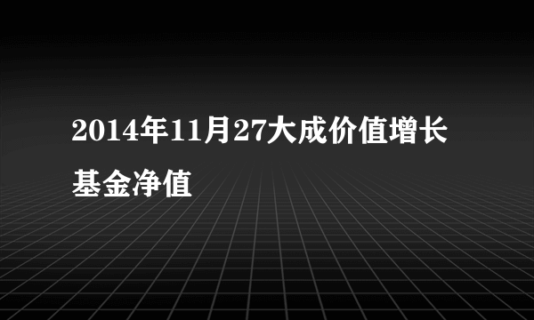 2014年11月27大成价值增长基金净值