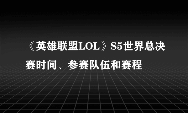 《英雄联盟LOL》S5世界总决赛时间、参赛队伍和赛程