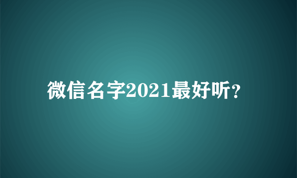 微信名字2021最好听？