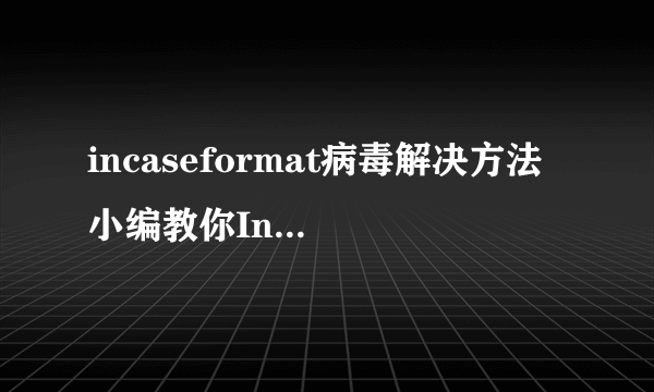 incaseformat病毒解决方法 小编教你Incaseformat是什么病毒