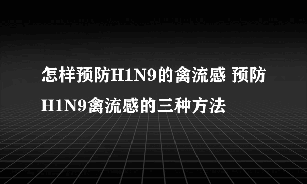 怎样预防H1N9的禽流感 预防H1N9禽流感的三种方法