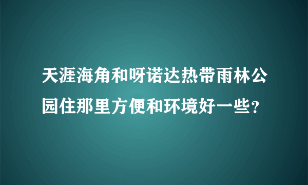 天涯海角和呀诺达热带雨林公园住那里方便和环境好一些？