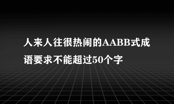 人来人往很热闹的AABB式成语要求不能超过50个字