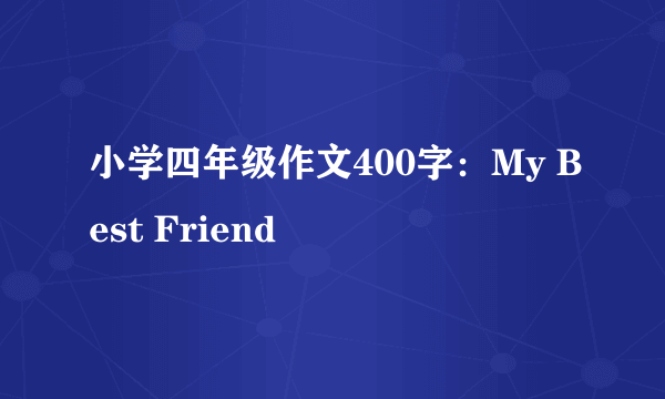 小学四年级作文400字：My Best Friend