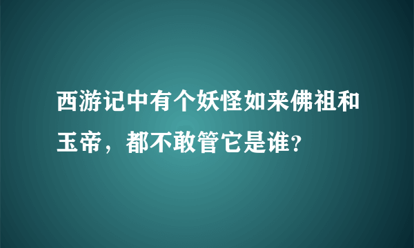 西游记中有个妖怪如来佛祖和玉帝，都不敢管它是谁？